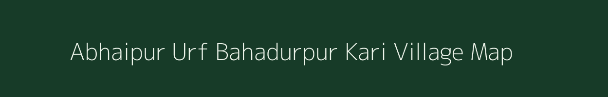 Abhaipur Urf Bahadurpur Kari village map in Uttar Pradesh