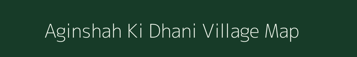 Aginshah Ki Dhani village map in Rajasthan