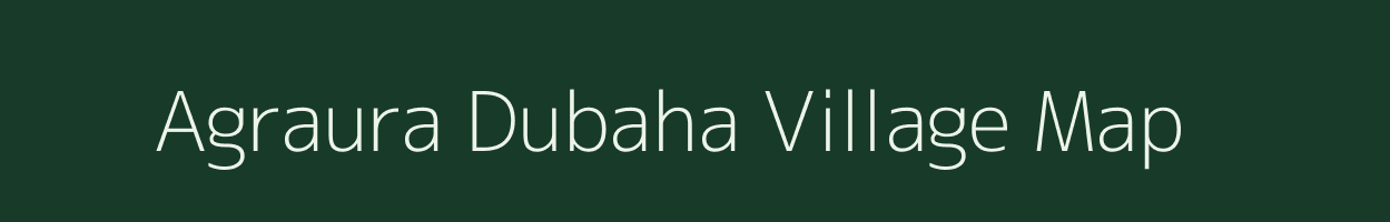 Agraura Dubaha village map in Uttar Pradesh