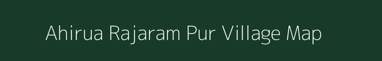 Ahirua Rajaram Pur village map in Uttar Pradesh