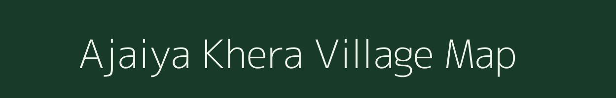 Ajaiya Khera village map in Uttar Pradesh