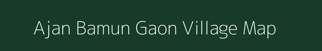 Ajan Bamun Gaon village map in Assam