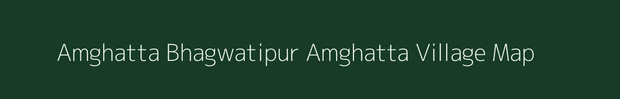 Amghatta Bhagwatipur Amghatta village map in Bihar