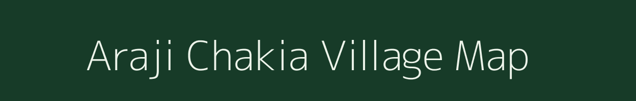 Araji Chakia village map in Uttar Pradesh