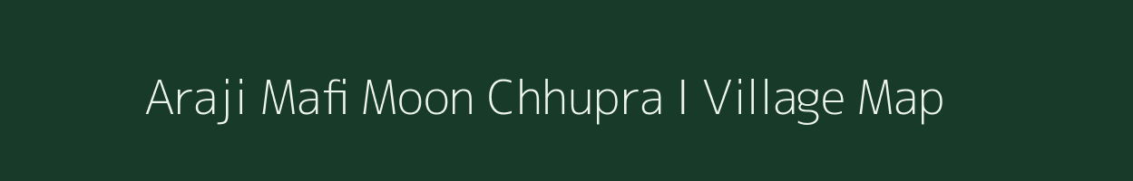 Araji Mafi Moon Chhupra I village map in Uttar Pradesh