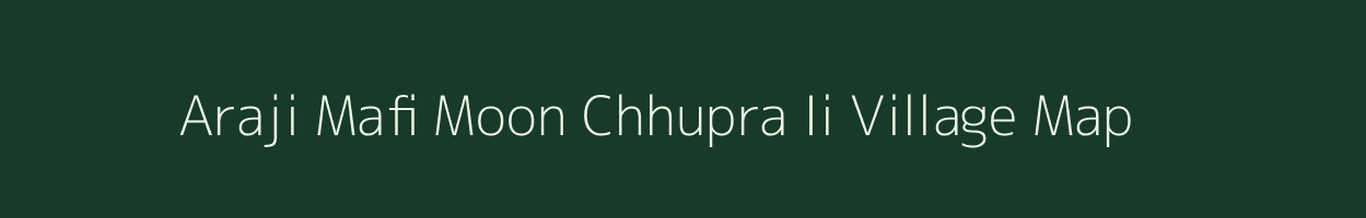 Araji Mafi Moon Chhupra Ii village map in Uttar Pradesh