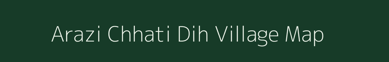 Arazi Chhati Dih village map in Uttar Pradesh