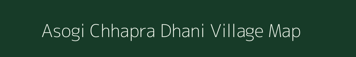 Asogi Chhapra Dhani village map in Bihar