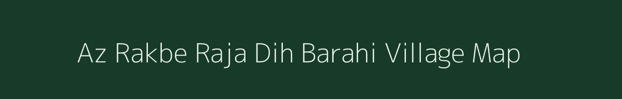 Az Rakbe Raja Dih Barahi village map in Bihar