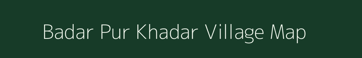 Badar Pur Khadar village map in Nct of Delhi