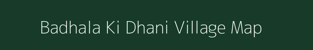 Badhala Ki Dhani village map in Rajasthan