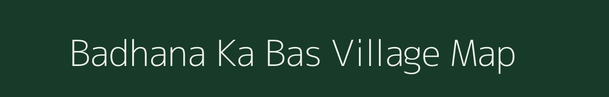 Badhana Ka Bas village map in Rajasthan