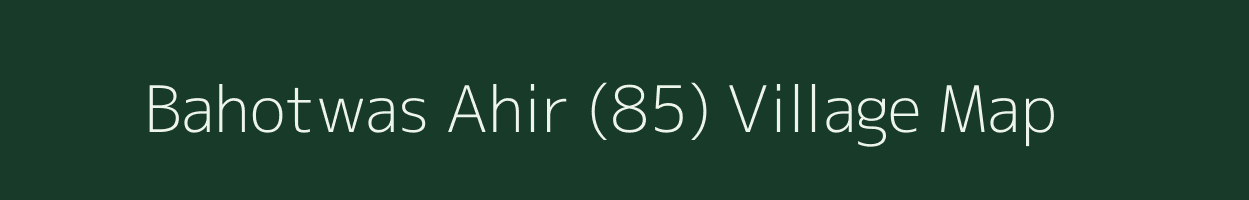 Bahotwas Ahir (85) village map in Haryana