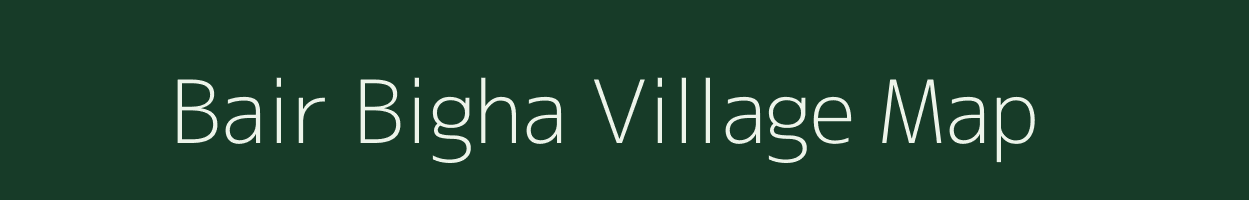 Bair Bigha village map in Bihar