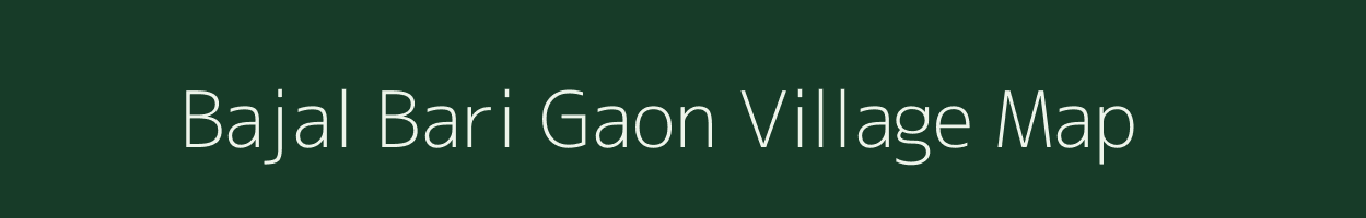 Bajal Bari Gaon village map in Assam
