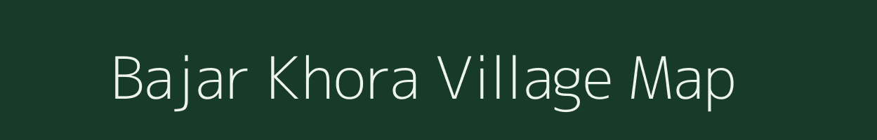 Bajar Khora village map in Uttarakhand