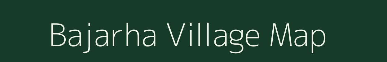 Bajarha village map in Bihar