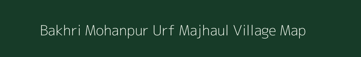 Bakhri Mohanpur Urf Majhaul village map in Bihar