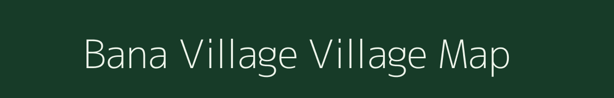 Bana Village village map in Arunachal Pradesh