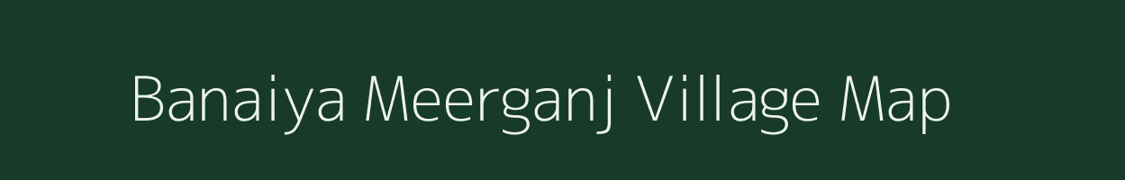 Banaiya Meerganj village map in Uttar Pradesh