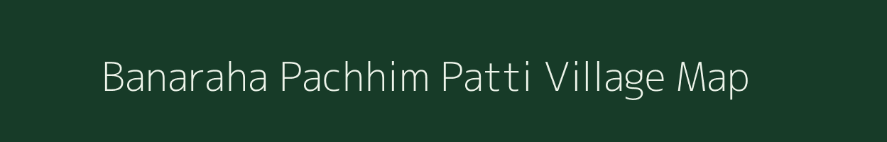 Banaraha Pachhim Patti village map in Uttar Pradesh