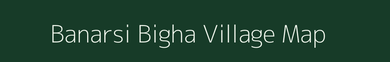 Banarsi Bigha village map in Bihar