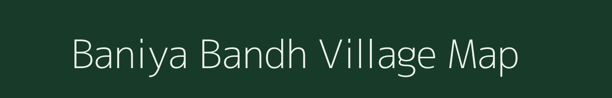 Baniya Bandh village map in Uttar Pradesh