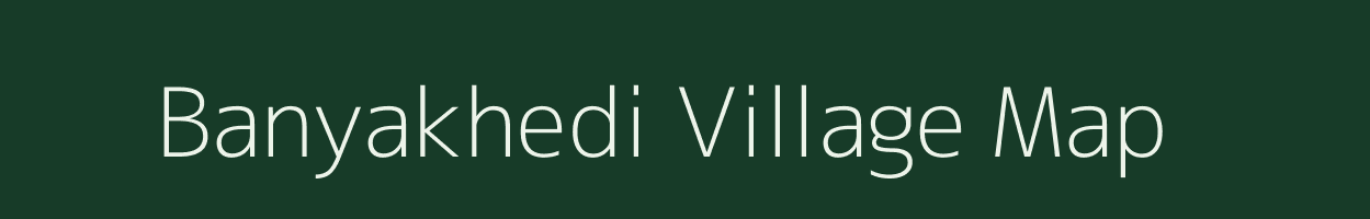 Banyakhedi village map in Madhya Pradesh