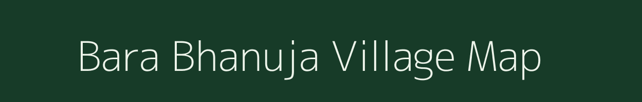 Bara Bhanuja village map in Rajasthan