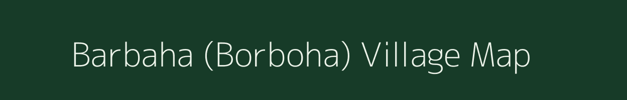 Barbaha (Borboha) village map in Assam