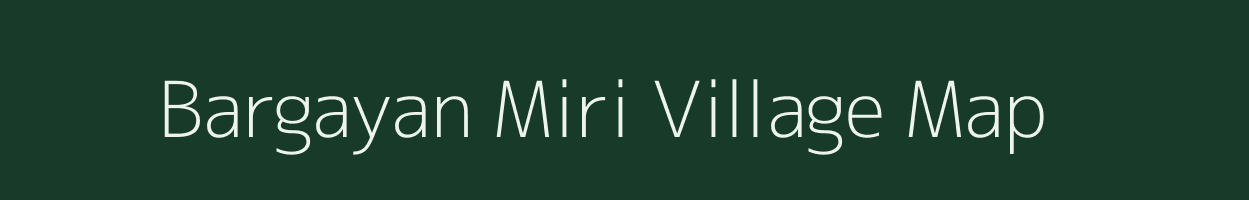 Bargayan Miri village map in Assam
