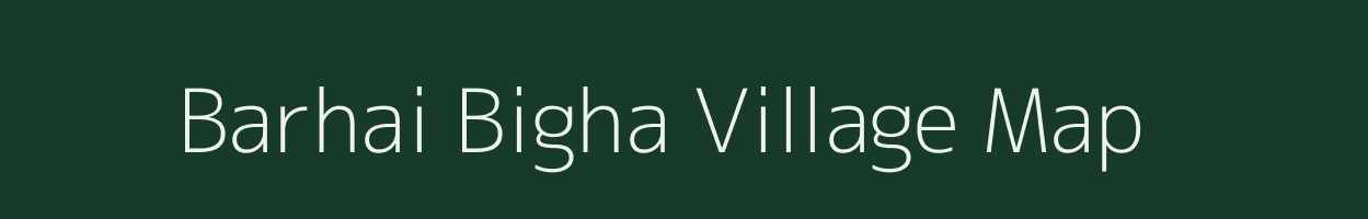 Barhai Bigha village map in Bihar