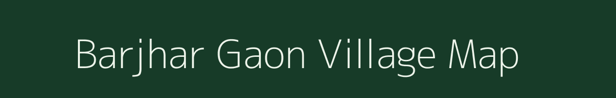 Barjhar Gaon village map in Assam