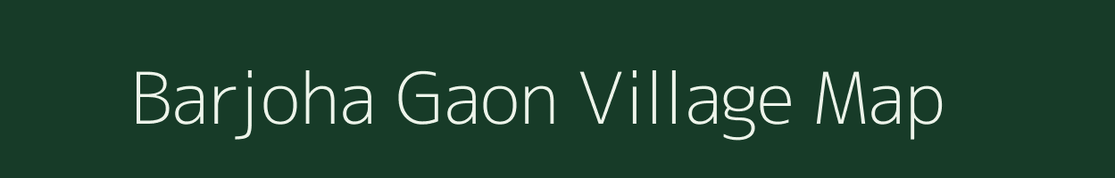 Barjoha Gaon village map in Assam