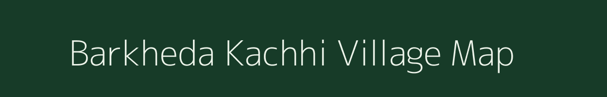 Barkheda Kachhi village map in Madhya Pradesh