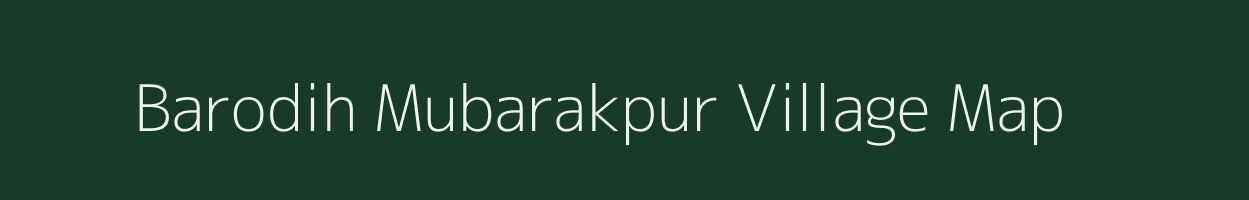 Barodih Mubarakpur village map in Uttar Pradesh