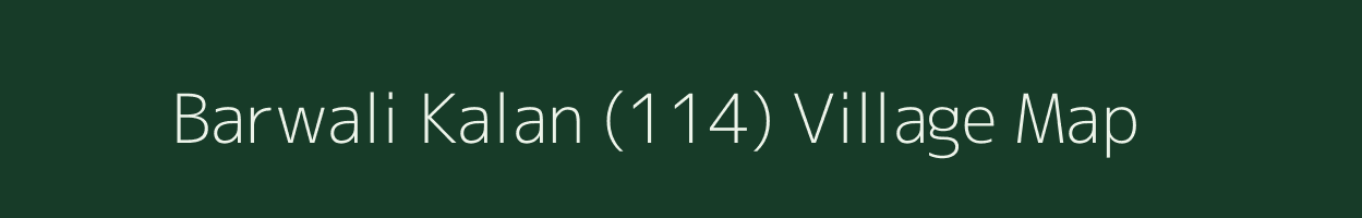 Barwali Kalan (114) village map in Punjab