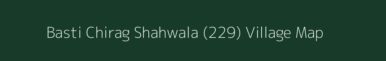 Basti Chirag Shahwala (229) village map in Punjab