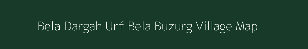 Bela Dargah Urf Bela Buzurg village map in Bihar