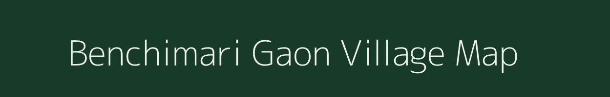 Benchimari Gaon village map in Assam