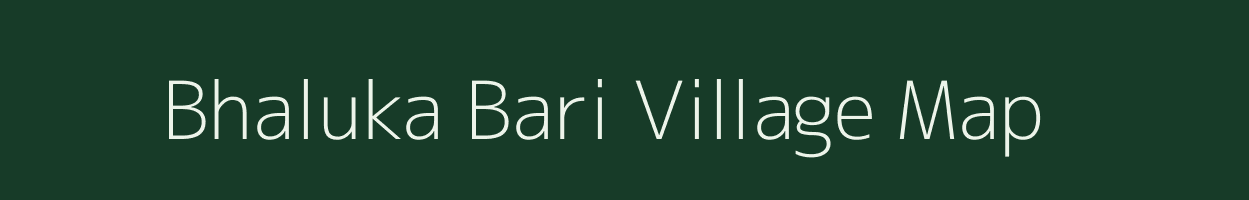 Bhaluka Bari village map in Assam