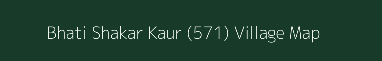 Bhati Shakar Kaur (571) village map in Punjab