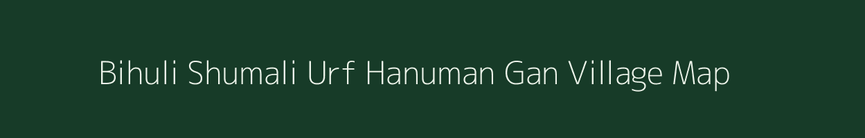 Bihuli Shumali Urf Hanuman Gan village map in Uttar Pradesh