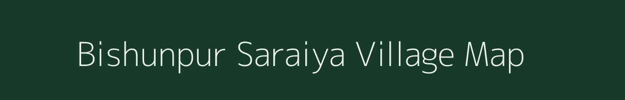 Bishunpur Saraiya village map in Bihar