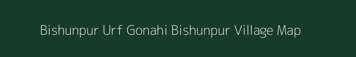 Bishunpur Urf Gonahi Bishunpur village map in Bihar