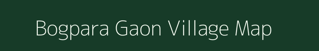 Bogpara Gaon village map in Assam