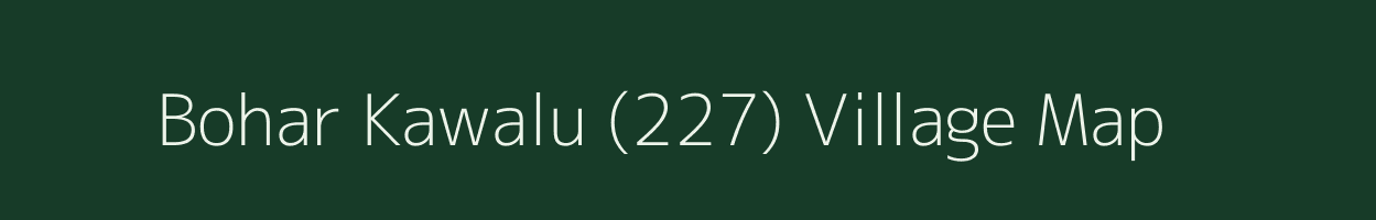 Bohar Kawalu (227) village map in Himachal Pradesh