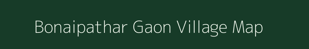 Bonaipathar Gaon village map in Assam