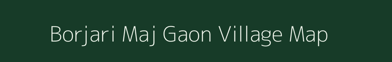 Borjari Maj Gaon village map in Assam