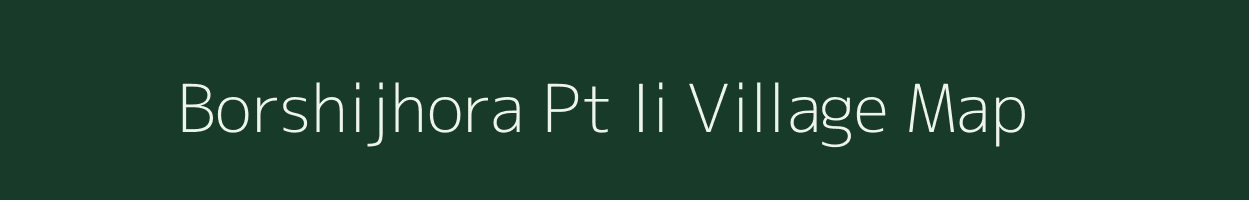 Borshijhora Pt Ii village map in Assam